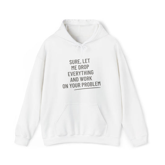 'Let Me Drop Everything And Work On Your Problem' Hoodie, Funny Sweater