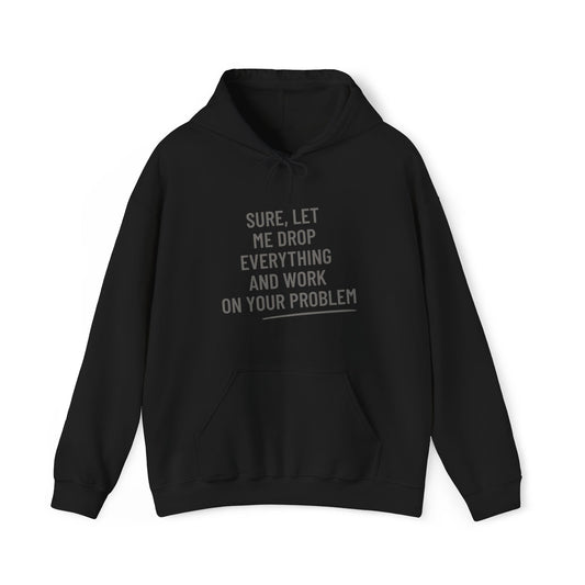 'Let Me Drop Everything And Work On Your Problem' Hoodie, Funny Sweater