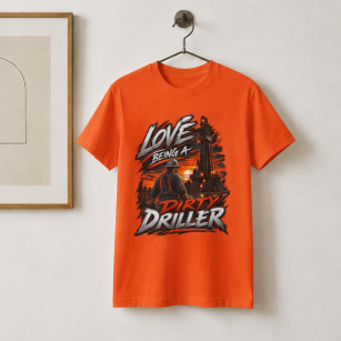 Love Being A Dirty Driller T-Shirt, Drilling Oilfield Rig Hand Shirt