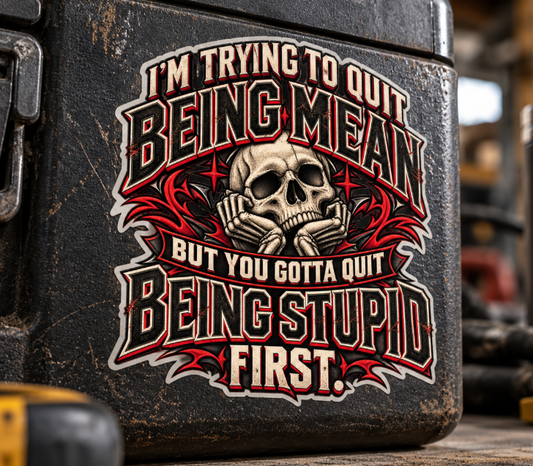 I'm Trying to Quit Being Mean, But You Gotta Quit Being Stupid First, Skilled Trades Men’s Sticker