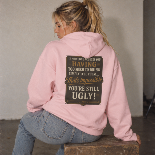 'If Someone Accuses You Having Too Much To Drink… That’s Impossible, You’re Still Ugly!' Hoodie, Motivational Sweater